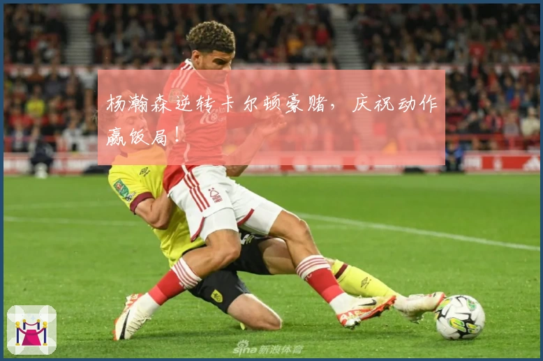 杨瀚森逆转卡尔顿豪赌,庆祝动作赢饭局!