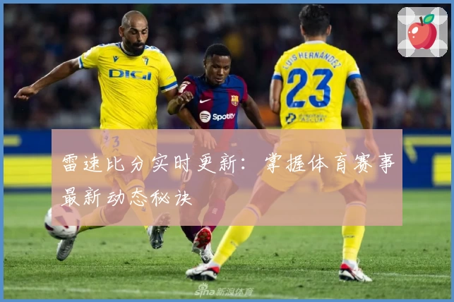 雷速比分实时更新：掌握体育赛事最新动态秘诀