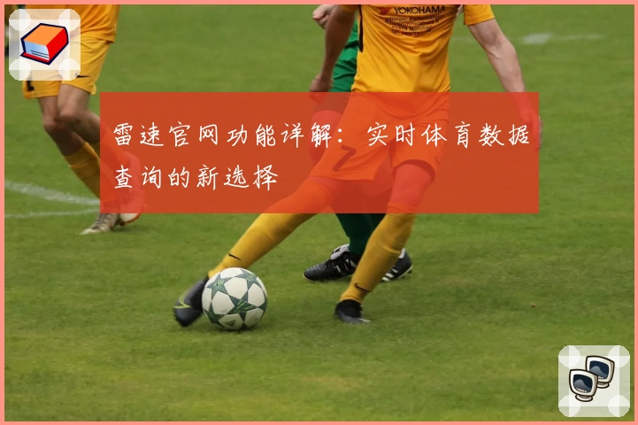 雷速官网功能详解：实时体育数据查询的新选择