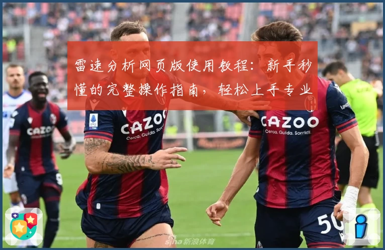 雷速分析网页版使用教程：新手秒懂的完整操作指南，轻松上手专业数据平台