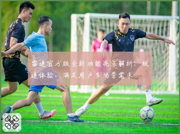 雷速官方版全新功能亮点解析:极速体验,满足用户多场景需求