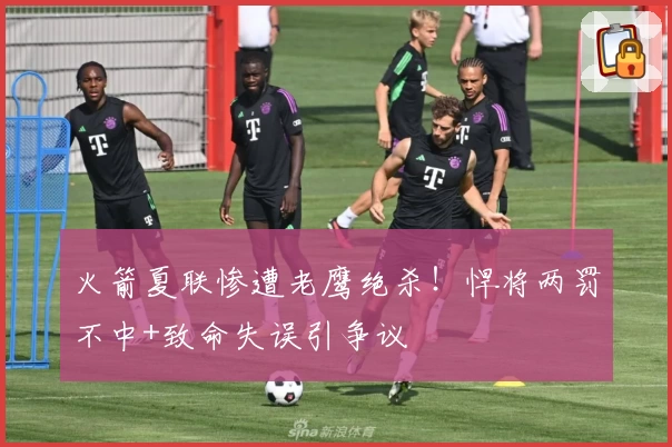 火箭夏联惨遭老鹰绝杀!悍将两罚不中+致命失误引争议