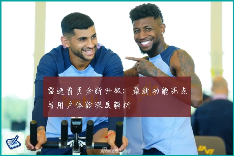 雷速首页全新升级：最新功能亮点与用户体验深度解析