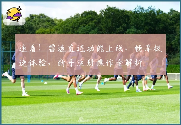 速看！雷速直连功能上线，畅享极速体验，新手注册操作全解析