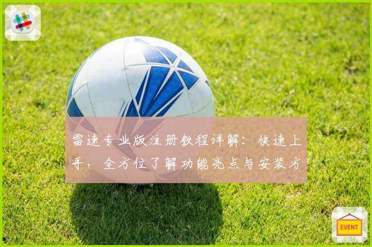 雷速专业版注册教程详解：快速上手，全方位了解功能亮点与安装方法