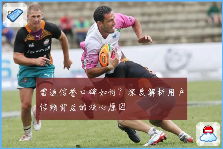 雷速信誉口碑如何？深度解析用户信赖背后的核心原因