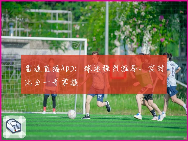雷速直播App：球迷强烈推荐，实时比分一手掌握