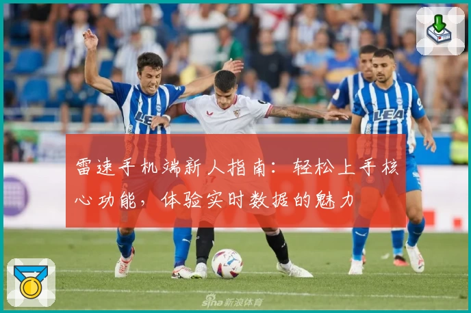 雷速手机端新人指南：轻松上手核心功能，体验实时数据的魅力