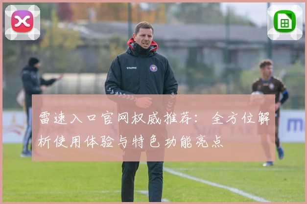 雷速入口官网权威推荐：全方位解析使用体验与特色功能亮点
