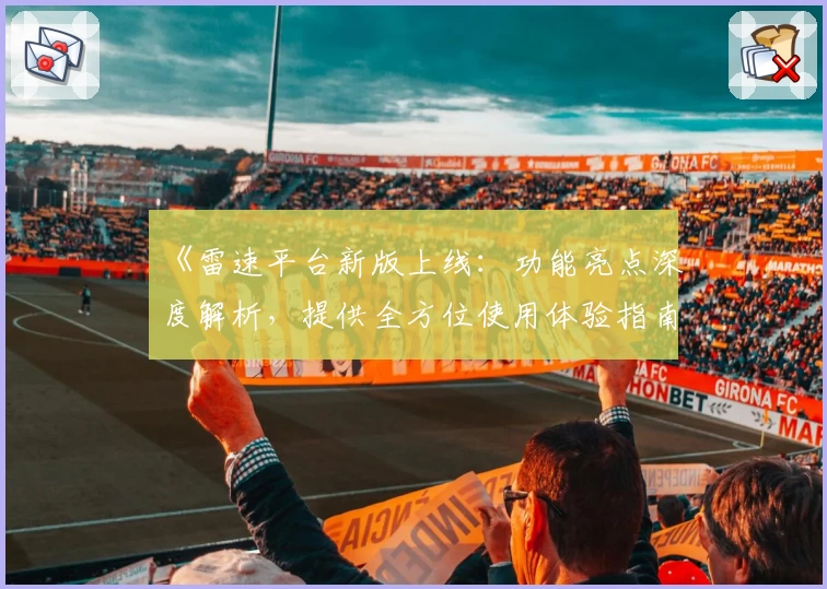 《雷速平台新版上线：功能亮点深度解析，提供全方位使用体验指南》